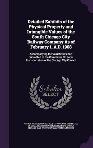 Bild des Verkufers fr Detailed Exhibits of the Physical Property and Intangible Values of the South Chicago City Railway Company As of February 1, A.D. 1908: Accompanying t zum Verkauf von moluna