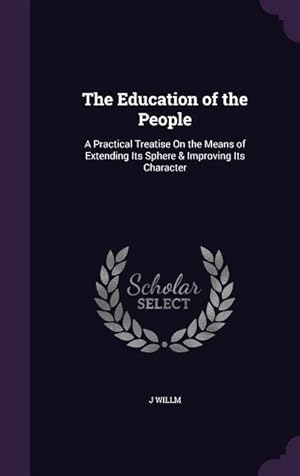Bild des Verkufers fr The Education of the People: A Practical Treatise On the Means of Extending Its Sphere & Improving Its Character zum Verkauf von moluna
