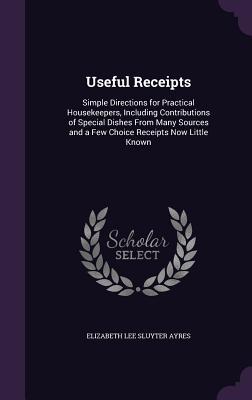 Bild des Verkufers fr Useful Receipts: Simple Directions for Practical Housekeepers, Including Contributions of Special Dishes From Many Sources and a Few Ch zum Verkauf von moluna