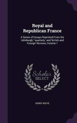 Image du vendeur pour Royal and Republican France: A Series of Essays Reprinted From the \ edinburgh, \ \ quarterly, \ and \ british and Foreign\ Reviews, Volume 1 mis en vente par moluna