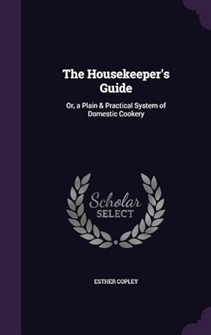 Bild des Verkufers fr The Housekeeper\ s Guide: Or, a Plain & Practical System of Domestic Cookery zum Verkauf von moluna