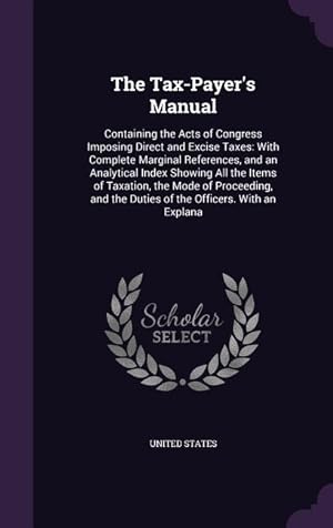 Seller image for The Tax-Payer\ s Manual: Containing the Acts of Congress Imposing Direct and Excise Taxes: With Complete Marginal References, and an Analytical for sale by moluna
