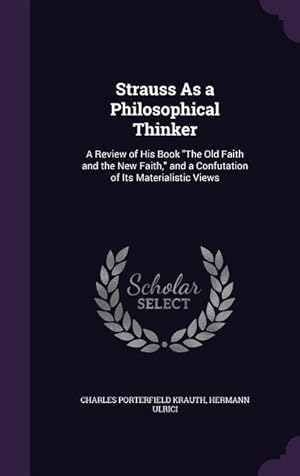 Bild des Verkufers fr Strauss As a Philosophical Thinker: A Review of His Book The Old Faith and the New Faith, and a Confutation of Its Materialistic Views zum Verkauf von moluna