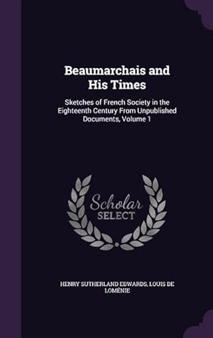 Seller image for Beaumarchais and His Times: Sketches of French Society in the Eighteenth Century From Unpublished Documents, Volume 1 for sale by moluna