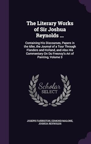 Bild des Verkufers fr The Literary Works of Sir Joshua Reynolds .: Containing His Discourses, Papers in the Idler, the Journal of a Tour Through Flanders and Holland, and zum Verkauf von moluna