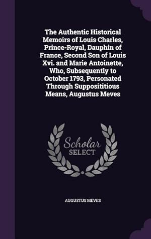 Image du vendeur pour The Authentic Historical Memoirs of Louis Charles, Prince-Royal, Dauphin of France, Second Son of Louis Xvi. and Marie Antoinette, Who, Subsequently t mis en vente par moluna