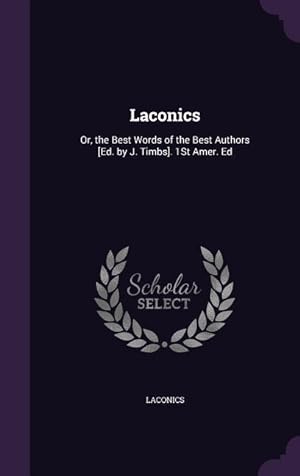 Seller image for Laconics: Or, the Best Words of the Best Authors [Ed. by J. Timbs]. 1St Amer. Ed for sale by moluna