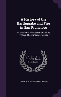 Seller image for A History of the Earthquake and Fire in San Francisco: An Account of the Disaster of April 18, 1906 and Its Immediate Results for sale by moluna