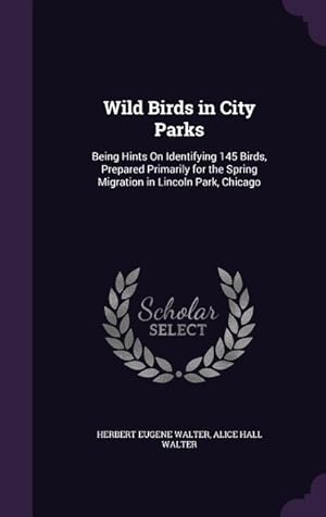 Seller image for Wild Birds in City Parks: Being Hints On Identifying 145 Birds, Prepared Primarily for the Spring Migration in Lincoln Park, Chicago for sale by moluna