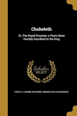Bild des Verkufers fr Choheleth: Or, The Royal Preacher, a Poem Most Humbly Inscribed to the King zum Verkauf von moluna