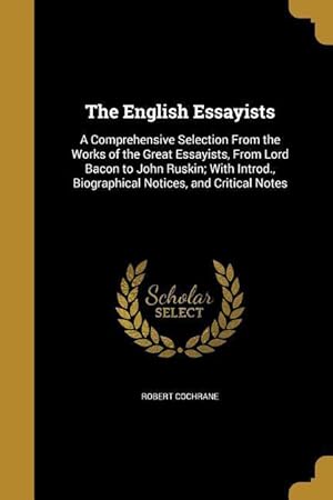Bild des Verkufers fr The English Essayists: A Comprehensive Selection From the Works of the Great Essayists, From Lord Bacon to John Ruskin With Introd., Biograp zum Verkauf von moluna