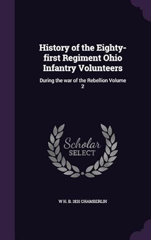 Immagine del venditore per History of the Eighty-first Regiment Ohio Infantry Volunteers: During the war of the Rebellion Volume 2 venduto da moluna