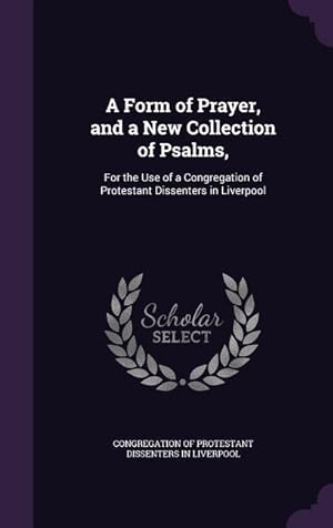 Seller image for A Form of Prayer, and a New Collection of Psalms,: For the Use of a Congregation of Protestant Dissenters in Liverpool for sale by moluna