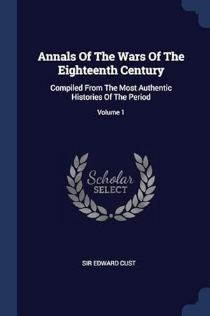 Bild des Verkufers fr Annals Of The Wars Of The Eighteenth Century: Compiled From The Most Authentic Histories Of The Period Volume 1 zum Verkauf von moluna