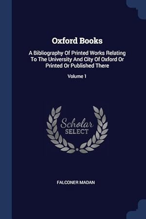 Imagen del vendedor de Oxford Books: A Bibliography Of Printed Works Relating To The University And City Of Oxford Or Printed Or Published There Volume 1 a la venta por moluna