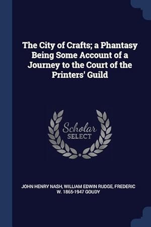 Image du vendeur pour The City of Crafts a Phantasy Being Some Account of a Journey to the Court of the Printers\ Guild mis en vente par moluna