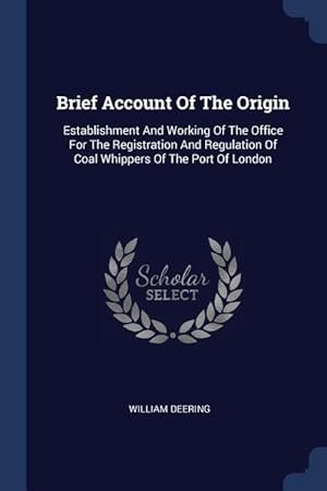 Bild des Verkufers fr Brief Account Of The Origin: Establishment And Working Of The Office For The Registration And Regulation Of Coal Whippers Of The Port Of London zum Verkauf von moluna