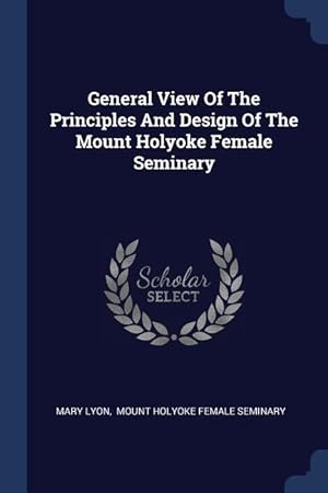 Bild des Verkufers fr General View Of The Principles And Design Of The Mount Holyoke Female Seminary zum Verkauf von moluna