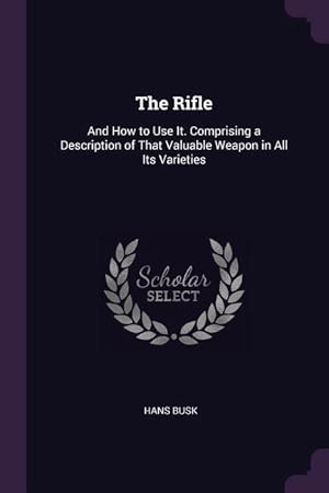 Bild des Verkufers fr The Rifle: And How to Use It. Comprising a Description of That Valuable Weapon in All Its Varieties zum Verkauf von moluna