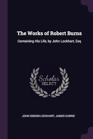 Bild des Verkufers fr The Works of Robert Burns: Containing His Life, by John Lockhart, Esq zum Verkauf von moluna