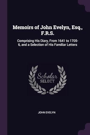 Bild des Verkufers fr Memoirs of John Evelyn, Esq., F.R.S.: Comprising His Diary, From 1641 to 1705-6, and a Selection of His Familiar Letters zum Verkauf von moluna