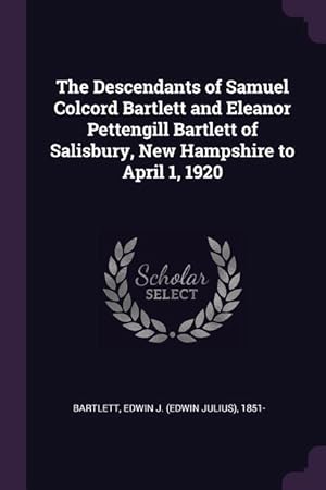 Imagen del vendedor de The Descendants of Samuel Colcord Bartlett and Eleanor Pettengill Bartlett of Salisbury, New Hampshire to April 1, 1920 a la venta por moluna