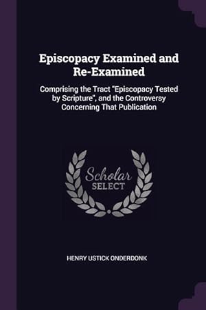 Imagen del vendedor de Episcopacy Examined and Re-Examined: Comprising the Tract Episcopacy Tested by Scripture, and the Controversy Concerning That Publication a la venta por moluna