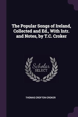 Bild des Verkufers fr The Popular Songs of Ireland, Collected and Ed., With Intr. and Notes, by T.C. Croker zum Verkauf von moluna