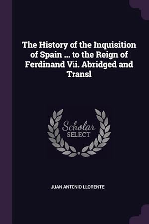 Bild des Verkufers fr The History of the Inquisition of Spain . to the Reign of Ferdinand Vii. Abridged and Transl zum Verkauf von moluna