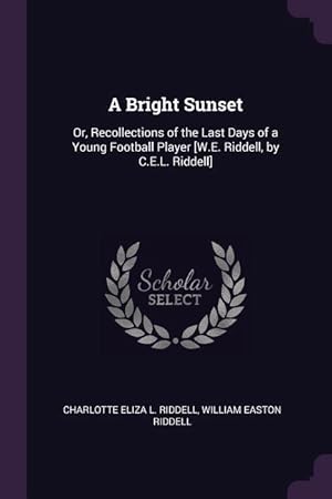 Bild des Verkufers fr A Bright Sunset: Or, Recollections of the Last Days of a Young Football Player [W.E. Riddell, by C.E.L. Riddell] zum Verkauf von moluna