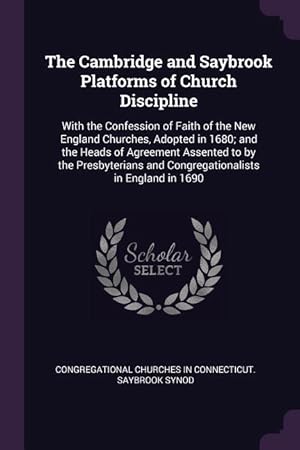 Image du vendeur pour The Cambridge and Saybrook Platforms of Church Discipline: With the Confession of Faith of the New England Churches, Adopted in 1680 and the Heads of mis en vente par moluna