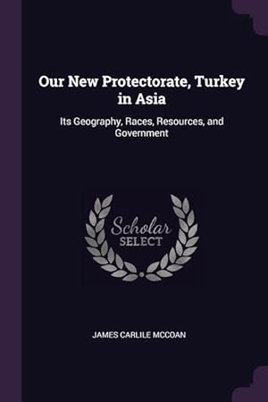 Bild des Verkufers fr Our New Protectorate, Turkey in Asia: Its Geography, Races, Resources, and Government zum Verkauf von moluna