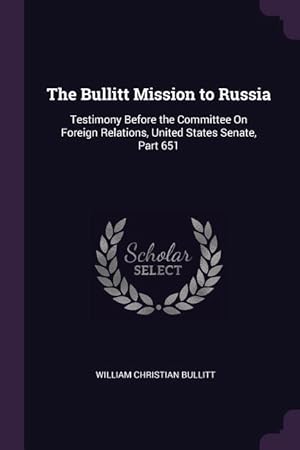 Imagen del vendedor de The Bullitt Mission to Russia: Testimony Before the Committee On Foreign Relations, United States Senate, Part 651 a la venta por moluna