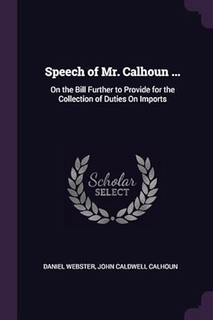 Bild des Verkufers fr Speech of Mr. Calhoun .: On the Bill Further to Provide for the Collection of Duties On Imports zum Verkauf von moluna