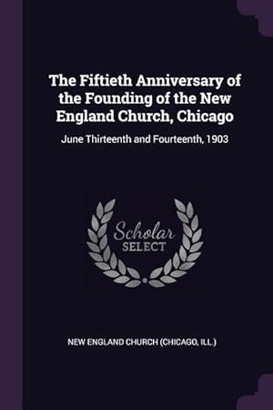 Bild des Verkufers fr The Fiftieth Anniversary of the Founding of the New England Church, Chicago: June Thirteenth and Fourteenth, 1903 zum Verkauf von moluna