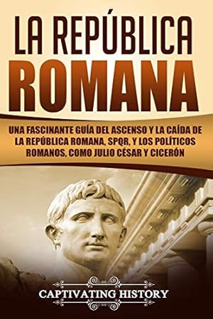 Seller image for La República Romana: Una Fascinante Guía del Ascenso y la Caída de la República Romana, SPQR, y los Políticos Romanos, como Julio César y Cicerón . Republic Spanish Book) (Los Antiguos Romanos) for sale by -OnTimeBooks-