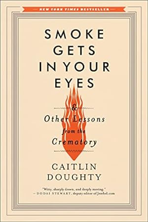 Seller image for Smoke Gets in Your Eyes: And Other Lessons from the Crematory for sale by -OnTimeBooks-