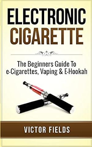 Seller image for Electronic Cigarette: The Beginners Guide To e-Cigarettes, Vaping & E-Hookah for sale by -OnTimeBooks-