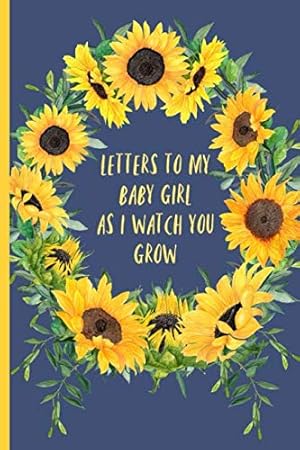 Seller image for Letters to my baby girl as I watch you grow: Blank Journal, A thoughtful Gift for New Mothers,Parents. Write Memories now ,Read them later & Treasure . time capsule keepsake forever,Sunflower for sale by -OnTimeBooks-