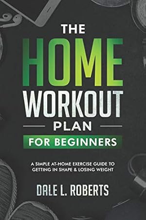 Imagen del vendedor de The Home Workout Plan for Beginners: A Simple At-Home Exercise Guide to Getting in Shape & Losing Weight a la venta por -OnTimeBooks-