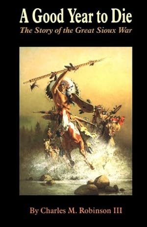 Bild des Verkufers fr A Good Year to Die: The Story of the Great Sioux War zum Verkauf von -OnTimeBooks-