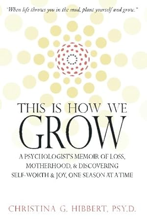 Seller image for This Is How We Grow: A Psychologist's Memoir of Loss, Motherhood, & Discovering Self-Worth & Joy, One Season at a Time for sale by -OnTimeBooks-