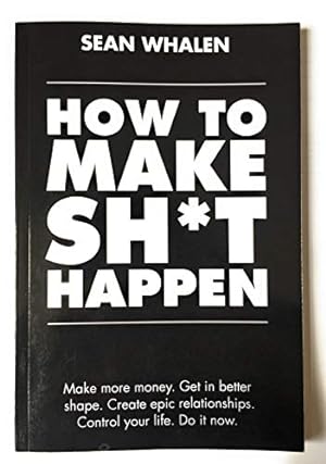 Seller image for How to Make Sh*t Happen: Make more money, get in better shape, create epic relationships and control your life! for sale by -OnTimeBooks-