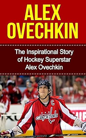 Immagine del venditore per Alex Ovechkin: The Inspirational Story of Hockey Superstar Alex Ovechkin (Alex Ovechkin Unauthorized Biography, Washington, D.C. Capitals, Russia, NHL Books) venduto da -OnTimeBooks-