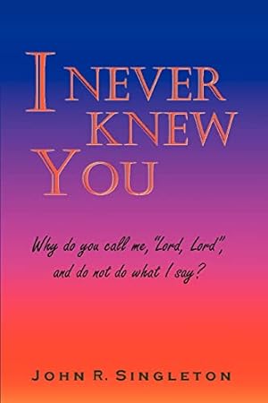 Imagen del vendedor de I Never Knew You: Why do you call me, "Lord, Lord", and do not do what I say? a la venta por -OnTimeBooks-