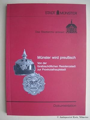 Seller image for Mnster wird preuisch. (Umschlagtitel:) Von der frstbischflichen Residenzstadt zur Provinzialhauptstadt. Dokumentation. Hrsg.: Stadtarchiv. for sale by Antiquariat Hans-Jrgen Ketz