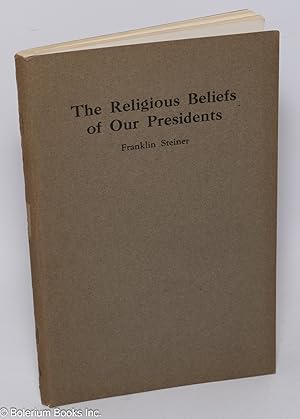 The religious beliefs of our Presidents. An account of the religious beliefs, and lack of such be...