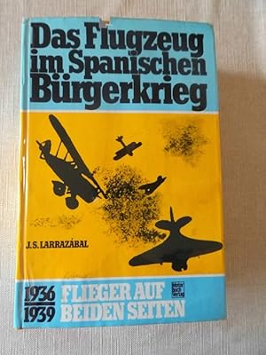Das Flugzeug im spanischen Bürgerkrieg : 1936 - 1939; Flieger auf beiden Seiten. J. S. Larrazábal...