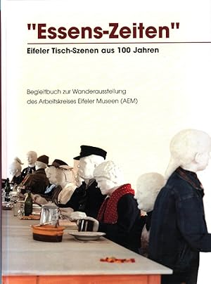 Essens-Zeiten : Eifeler Tisch-Szenen aus 100 Jahren Begleitbuch zur Wanderausstellung des Arbeits...