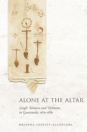 Seller image for Alone at the Altar: Single Women and Devotion in Guatemala, 1670-1870 for sale by moluna
